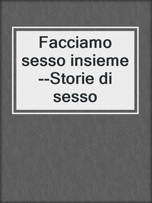 cover image of Facciamo sesso insieme--Storie di sesso