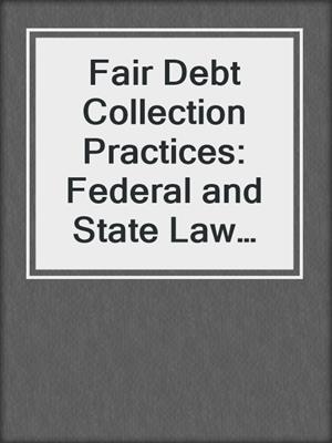 cover image of Fair Debt Collection Practices: Federal and State Law and Regulation