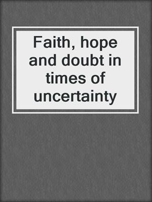 Faith, hope and doubt in times of uncertainty