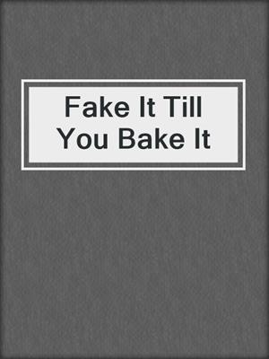 cover image of Fake It Till You Bake It