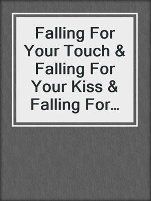 cover image of Falling For Your Touch & Falling For Your Kiss & Falling For Your Love