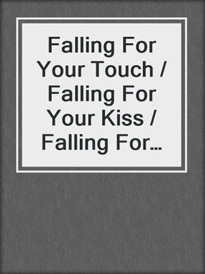 cover image of Falling For Your Touch / Falling For Your Kiss / Falling For Your Love