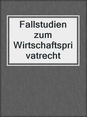 Fallstudien zum Wirtschaftsprivatrecht