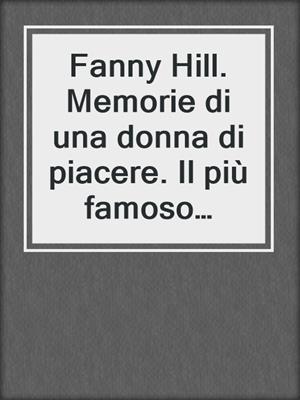 cover image of Fanny Hill. Memorie di una donna di piacere. Il più famoso romanzo erotico di tutti i tempi
