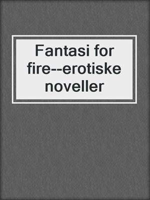 cover image of Fantasi for fire--erotiske noveller