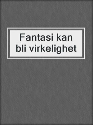 cover image of Fantasi kan bli virkelighet