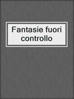 cover image of Fantasie fuori controllo