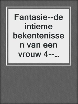 cover image of Fantasie--de intieme bekentenissen van een vrouw 4--erotisch verhaal