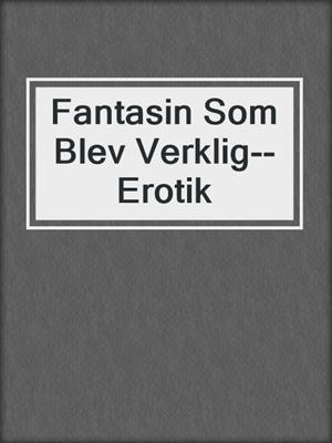 cover image of Fantasin Som Blev Verklig--Erotik