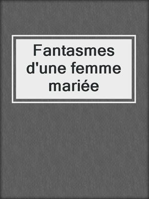 cover image of Fantasmes d'une femme mariée