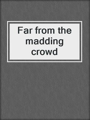 Far from the madding crowd