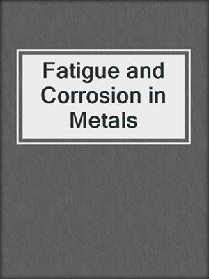 Fatigue and Corrosion in Metals