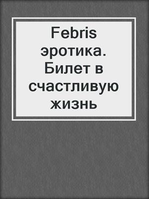 cover image of Febris эротика. Билет в счастливую жизнь