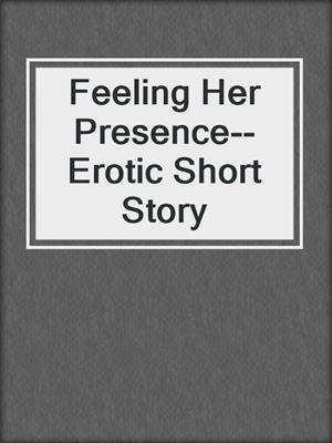 Feeling Her Presence--Erotic Short Story