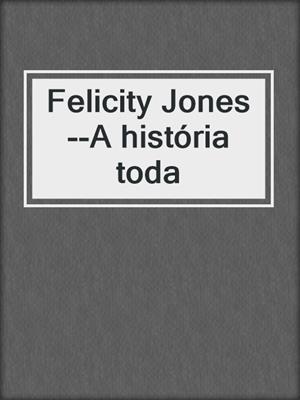 cover image of Felicity Jones--A história toda