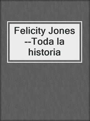cover image of Felicity Jones--Toda la historia
