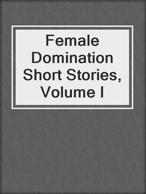 Female Domination Short Stories, Volume I