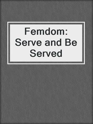 cover image of Femdom: Serve and Be Served