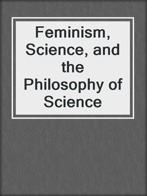 Feminism, Science, and the Philosophy of Science
