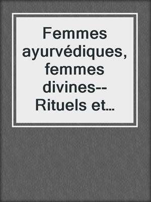 cover image of Femmes ayurvédiques, femmes divines--Rituels et mythes indiens pour révéler votre déesse intérieure
