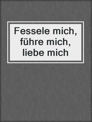 cover image of Fessele mich, führe mich, liebe mich