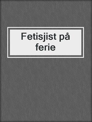 cover image of Fetisjist på ferie