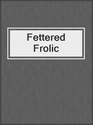 cover image of Fettered Frolic