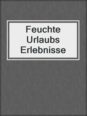 cover image of Feuchte Urlaubs Erlebnisse