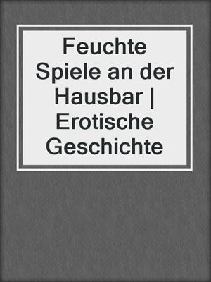 cover image of Feuchte Spiele an der Hausbar | Erotische Geschichte