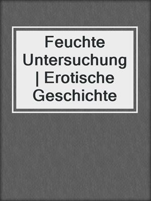Feuchte Untersuchung | Erotische Geschichte
