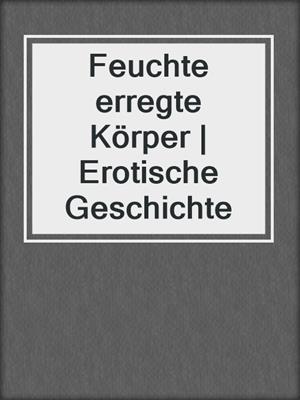 cover image of Feuchte erregte Körper | Erotische Geschichte