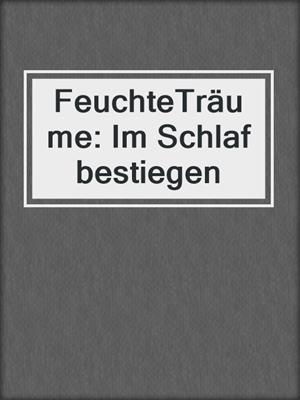 cover image of FeuchteTräume: Im Schlaf bestiegen