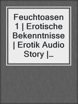 cover image of Feuchtoasen 1 | Erotische Bekenntnisse | Erotik Audio Story | Erotisches Hörbuch