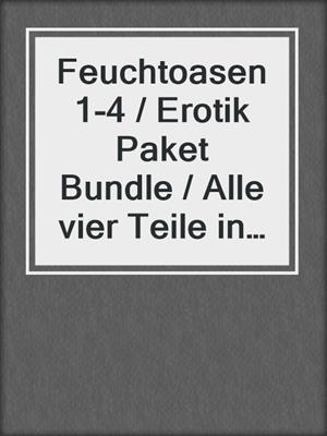 cover image of Feuchtoasen 1-4 / Erotik Paket Bundle / Alle vier Teile in einem E-Book / Erotische Bekenntnisse