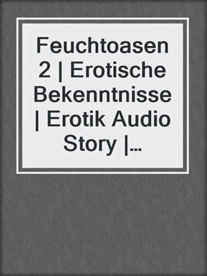 cover image of Feuchtoasen 2 | Erotische Bekenntnisse | Erotik Audio Story | Erotisches Hörbuch