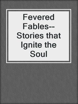 cover image of Fevered Fables--Stories that Ignite the Soul