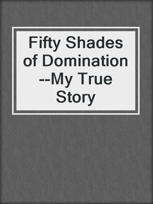 cover image of Fifty Shades of Domination--My True Story