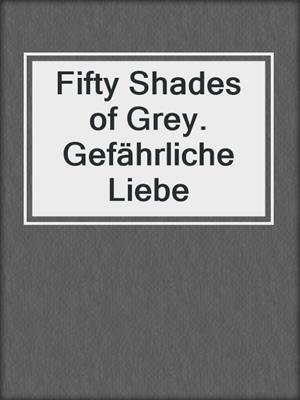 cover image of Fifty Shades of Grey. Gefährliche Liebe
