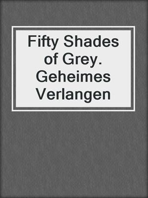 cover image of Fifty Shades of Grey. Geheimes Verlangen