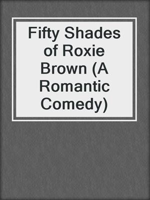 cover image of Fifty Shades of Roxie Brown (A Romantic Comedy)