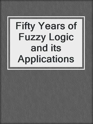 Fifty Years of Fuzzy Logic and its Applications