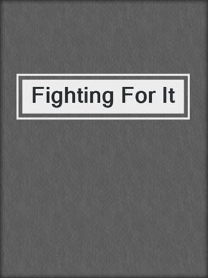 cover image of Fighting For It