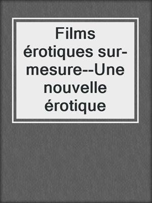 Films érotiques sur-mesure--Une nouvelle érotique