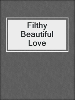 cover image of Filthy Beautiful Love