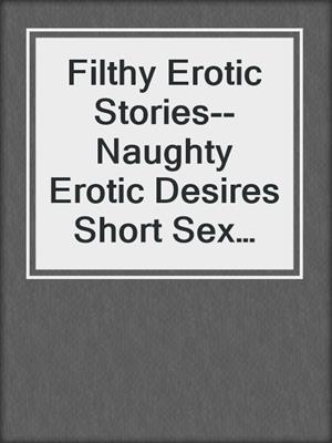 cover image of Filthy Erotic Stories--Naughty Erotic Desires Short Sex Stories