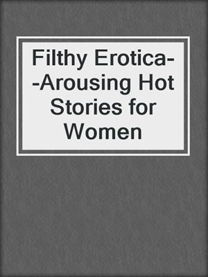 cover image of Filthy Erotica--Arousing Hot Stories for Women