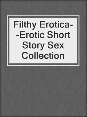 cover image of Filthy Erotica--Erotic Short Story Sex Collection