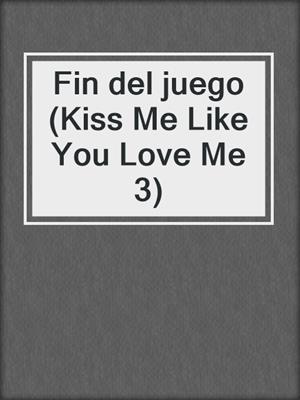 cover image of Fin del juego (Kiss Me Like You Love Me 3)