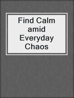 cover image of Find Calm amid Everyday Chaos