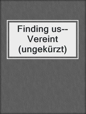 cover image of Finding us--Vereint (ungekürzt)